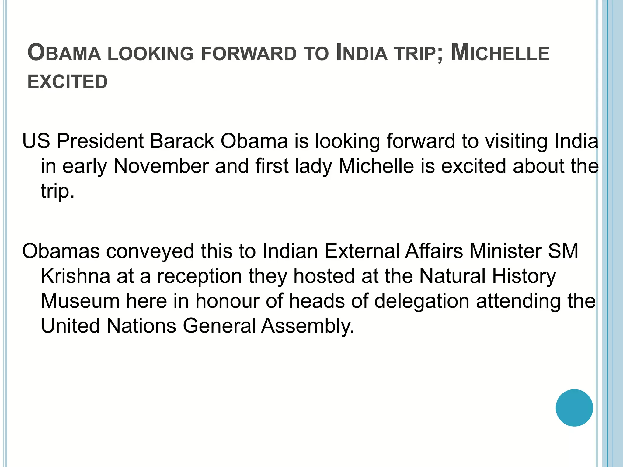 Obama looking forward to India trip; Michelle excitedUS President BarackObama is looking forward to visiting India in early November and first lady Michelle is excited about the trip. Obamas conveyed this to Indian External Affairs Minister SM Krishna at a reception they hosted at the Natural History Museum here in honour of heads of delegation attending the United Nations General Assembly. 