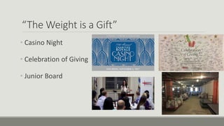 “The Weight is a Gift”
• Casino Night
• Celebration of Giving
• Junior Board
 