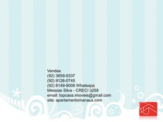Vendas (92) 3659-0337 (92) 9126-0745 (92) 8149-9008 Whatsapp Messias Silva - CRECI 3258 email: topcasa.imoveis@gmail.com site: apartamentomanaus.com 