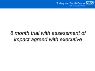 6 month trial with assessment of
impact agreed with executive
 