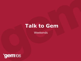 Talk to Gem 
Weekends 
 