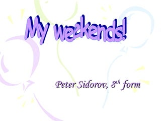 Peter Sidorov, 8 th  form   My weekends! 