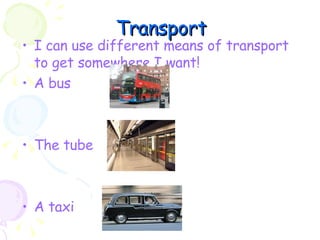 Transport I can use different means of transport to get somewhere I want! A bus  The tube A taxi  