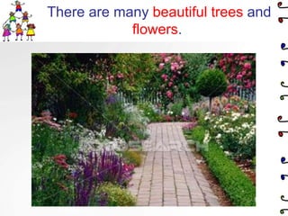 There are many beautifultrees and flowers.