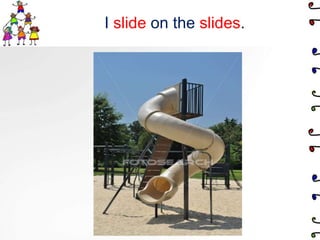 I slide on the slides.