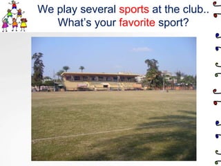 We play several sports at the club..What’s your favorite sport?