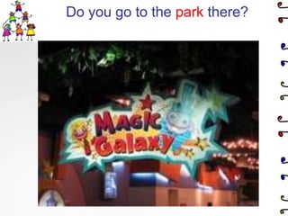 Do you go to the park there?