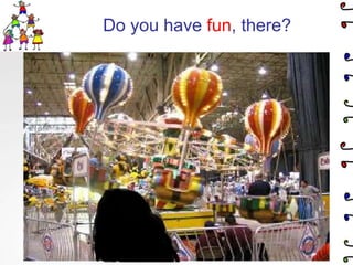 Do you have fun, there?