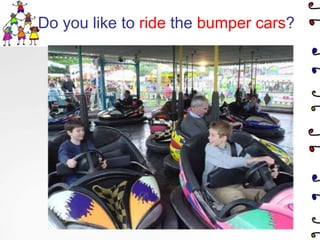 Do you like to ride the bumper cars?