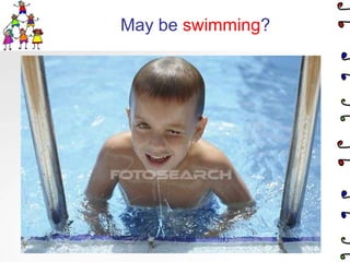 May be swimming?