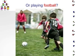 Or playing football?