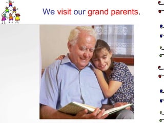 We visit our grand parents.