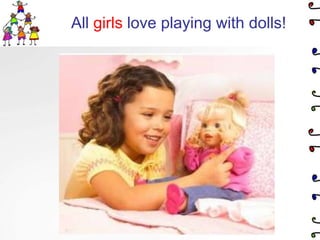 All girls love playing with dolls!