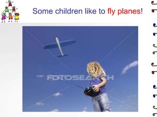 Some children like to fly planes!