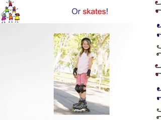 Or skates!