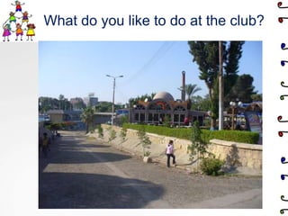 What do you like to do at the club?