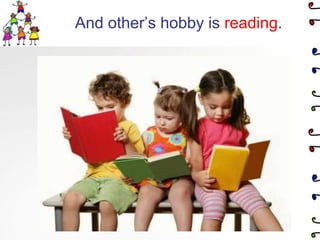 And other’s hobby is reading.
