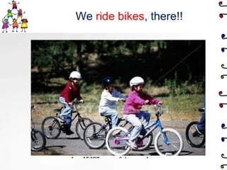  We ride bikes, there!!