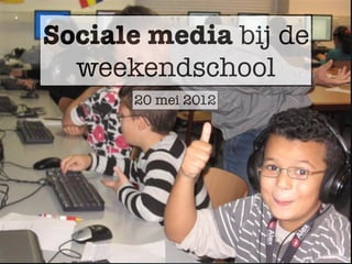 Sociale media bij de
  weekendschool
      20 mei 2012
 
