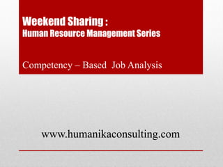 Weekend Sharing :
Human Resource Management Series


Competency – Based Job Analysis




    www.humanikaconsulting.com
 
