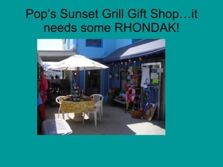 Pop’s Sunset Grill Gift Shop…it needs some RHONDAK! 