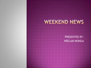 Weekend news PRESENTED BY- NEELAM MONGA 