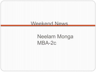 Weekend News
Neelam Monga
MBA-2c
 
