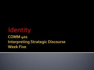 COMM 401Interpreting Strategic DiscourseWeek Five Identity 
