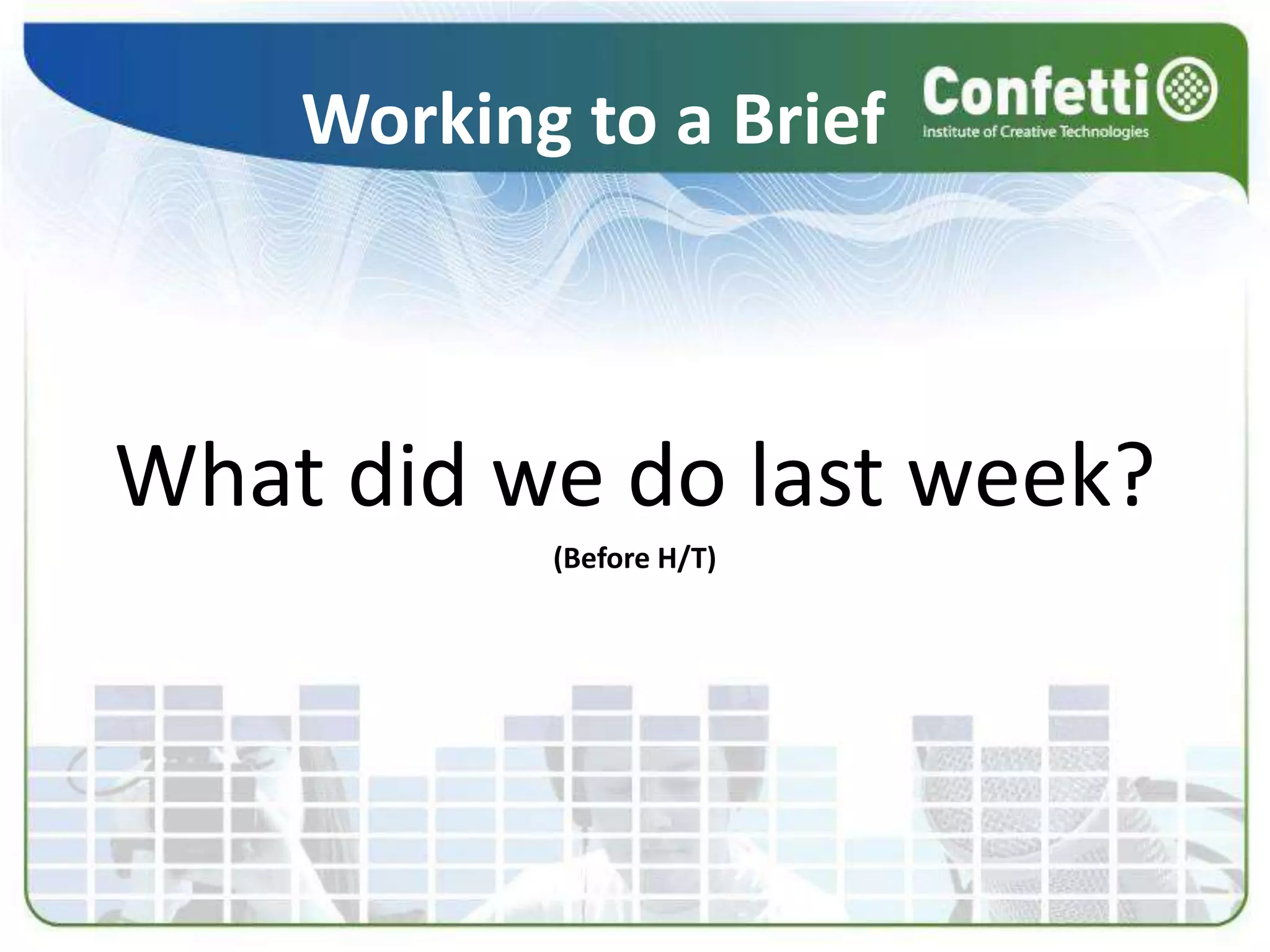 Working to a Brief
What did we do last week?
(Before H/T)
 