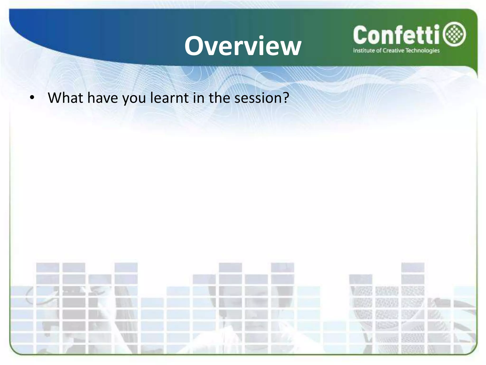 Overview
• What have you learnt in the session?
 