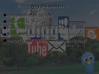 Why this matters ... not controlled by the few  not one-way created by, for, and around networks, not masses transform individual pursuits into collective action makes “group” formation “ridiculously easy”   (Paquet/Shirky) ‏ 