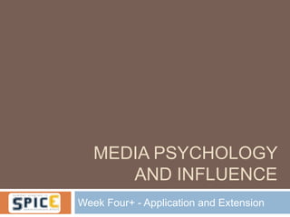 MEDIA PSYCHOLOGY
      AND INFLUENCE
Week Four+ - Application and Extension
 