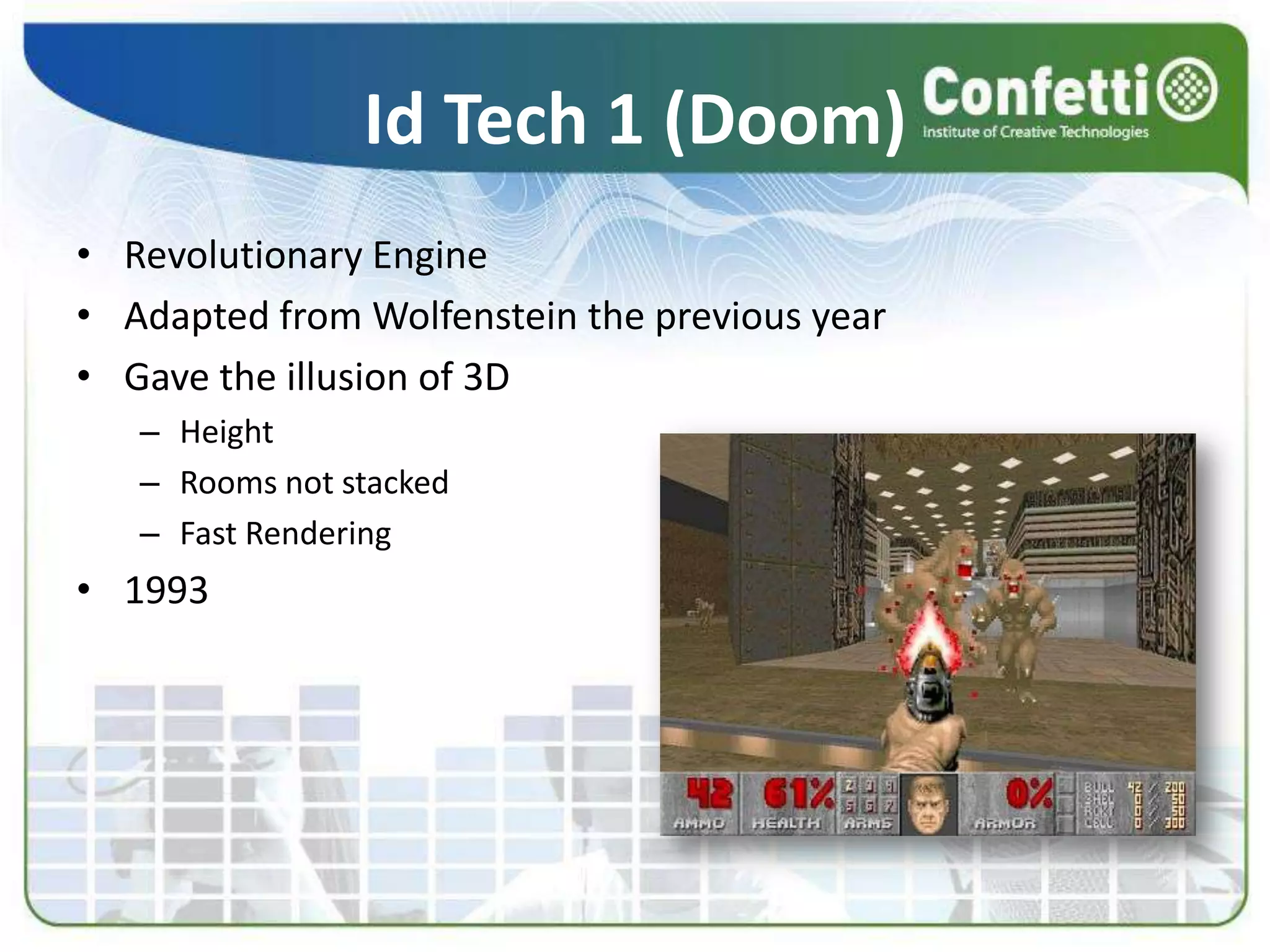 Id Tech 1 (Doom)Revolutionary EngineAdapted from Wolfenstein the previous yearGave the illusion of 3DHeightRooms not stackedFast Rendering1993