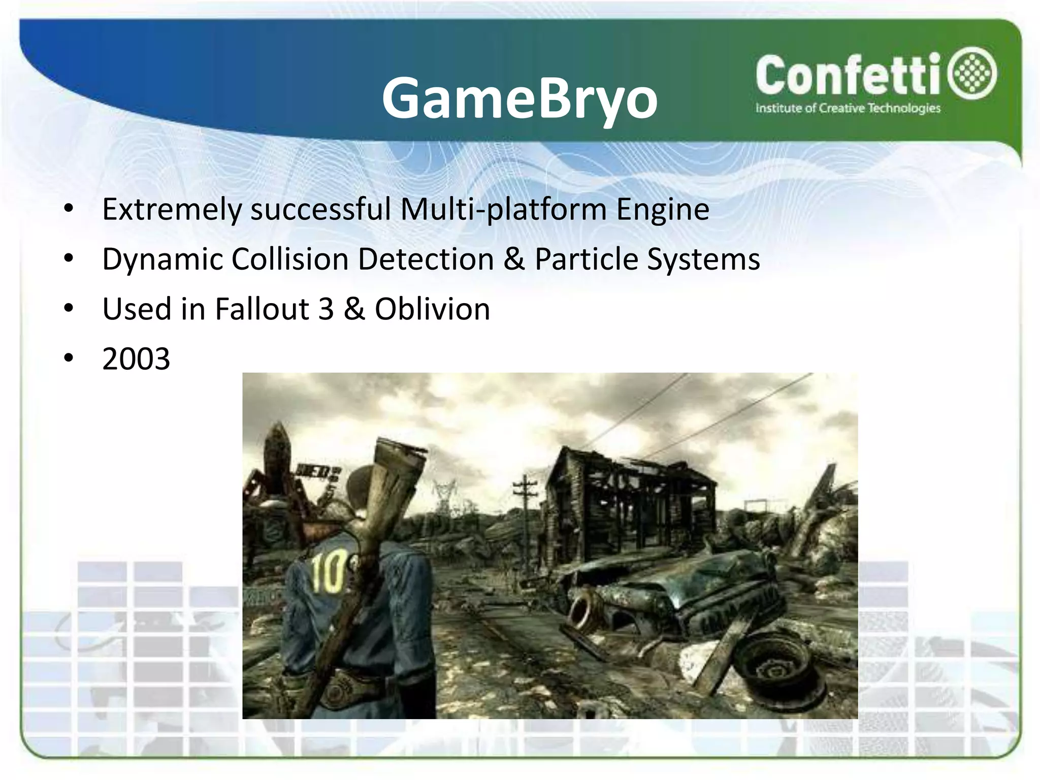 GameBryoExtremely successful Multi-platform EngineDynamic Collision Detection & Particle SystemsUsed in Fallout 3 & Oblivion2003