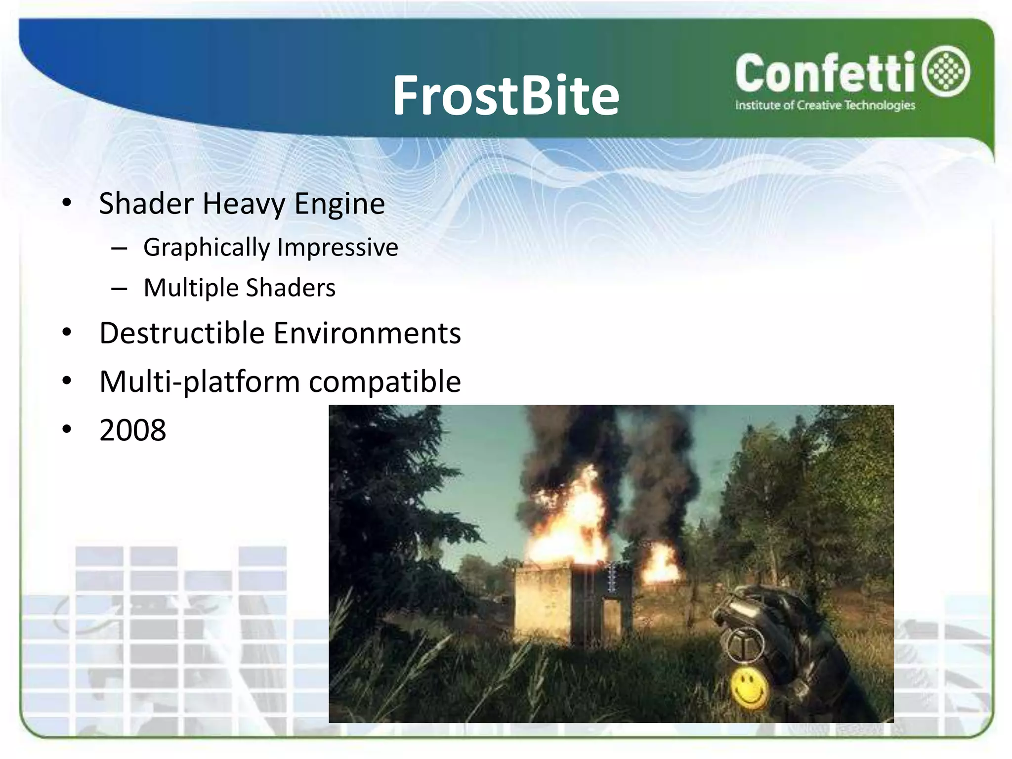 FrostBiteShader Heavy EngineGraphically ImpressiveMultiple ShadersDestructible EnvironmentsMulti-platform compatible2008