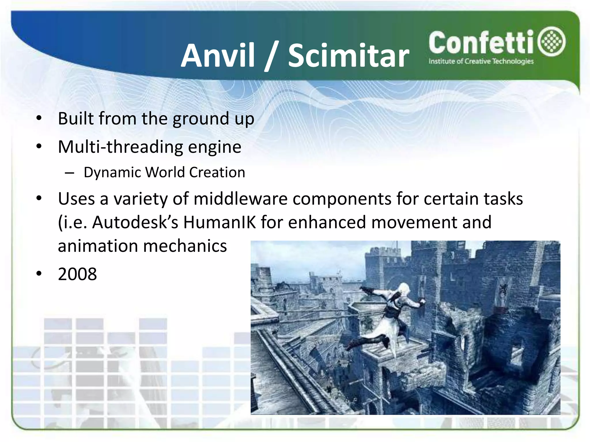 Anvil / ScimitarBuilt from the ground upMulti-threading engineDynamic World CreationUses a variety of middleware components for certain tasks (i.e. Autodesk’s HumanIK for enhanced movement and animation mechanics 2008