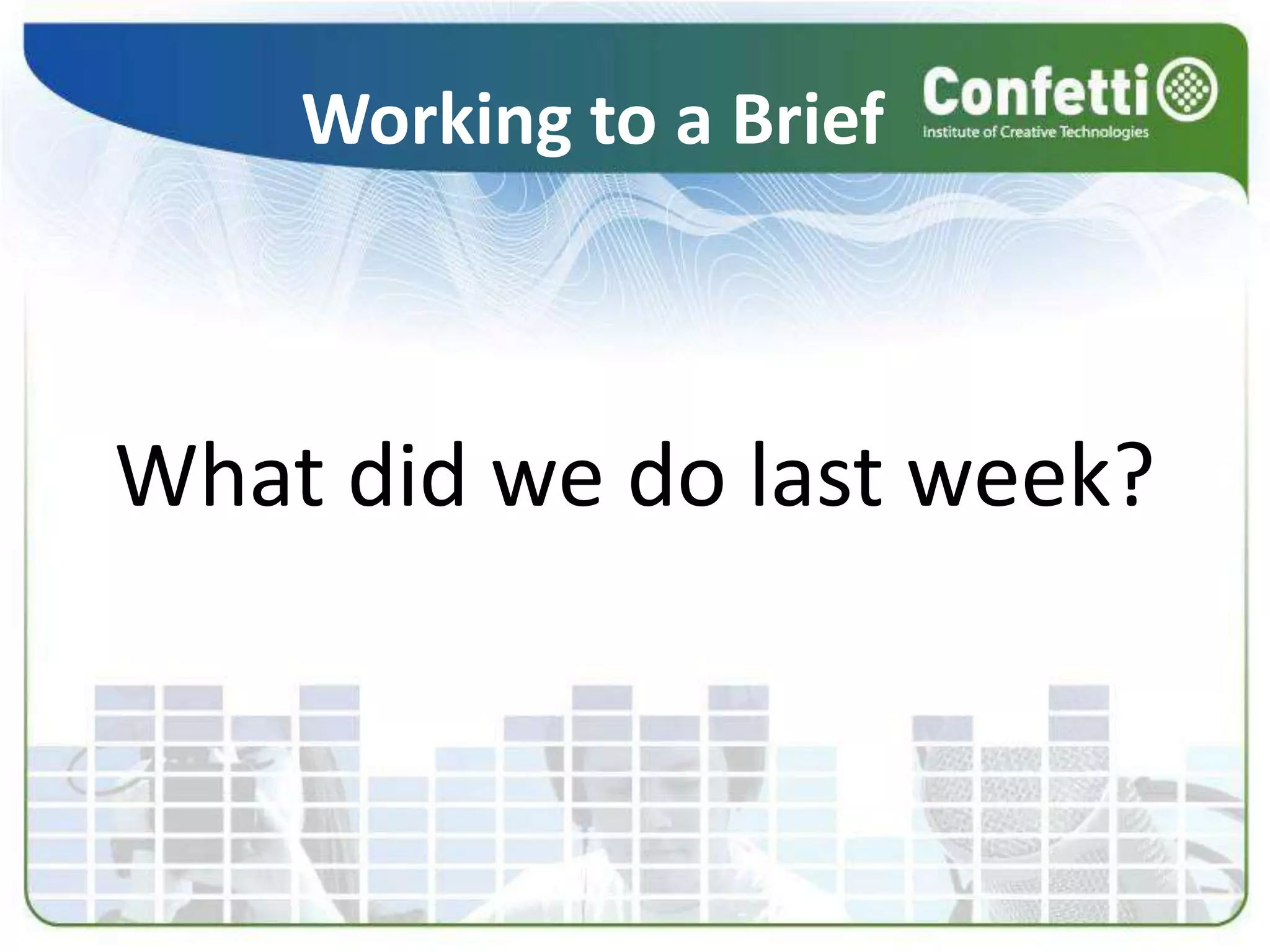 Working to a BriefWhat did we do last week?