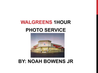 WALGREENS 1HOUR
PHOTO SERVICE
BY: NOAH BOWENS JR
 