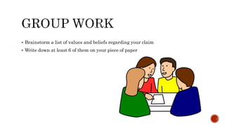  Brainstorm a list of values and beliefs regarding your claim
 Write down at least 6 of them on your piece of paper
 