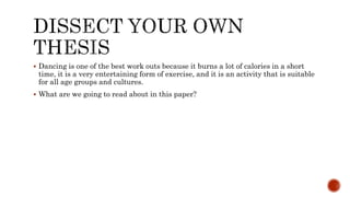  Dancing is one of the best work outs because it burns a lot of calories in a short
time, it is a very entertaining form of exercise, and it is an activity that is suitable
for all age groups and cultures.
 What are we going to read about in this paper?
 