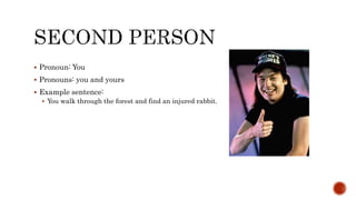  Pronoun: You
 Pronouns: you and yours
 Example sentence:
 You walk through the forest and find an injured rabbit.
 