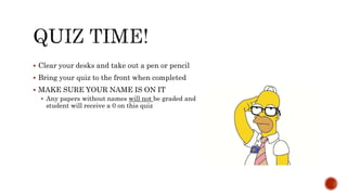  Clear your desks and take out a pen or pencil
 Bring your quiz to the front when completed
 MAKE SURE YOUR NAME IS ON IT
 Any papers without names will not be graded and
student will receive a 0 on this quiz
 