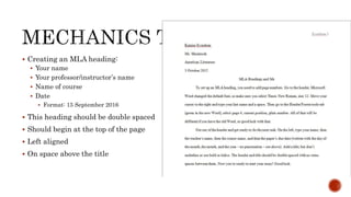  Creating an MLA heading:
 Your name
 Your professor/instructor’s name
 Name of course
 Date
 Format: 15 September 2016
 This heading should be double spaced
 Should begin at the top of the page
 Left aligned
 On space above the title
 