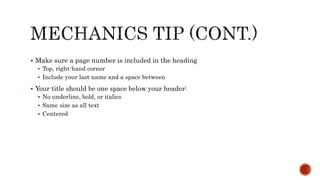  Make sure a page number is included in the heading
 Top, right-hand corner
 Include your last name and a space between
 Your title should be one space below your header:
 No underline, bold, or italics
 Same size as all text
 Centered
 