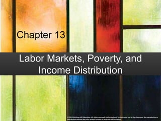 Chapter 13
Labor Markets, Poverty, and
Income Distribution
© 2019 McGraw-Hill Education. All rights reserved. Authorized only for instructor use in the classroom. No reproduction or
distribution without the prior written consent of McGraw-Hill Education.
 