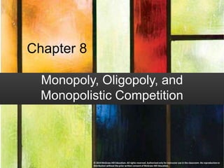 Chapter 8
Monopoly, Oligopoly, and
Monopolistic Competition
© 2019 McGraw-Hill Education. All rights reserved. Authorized only for instructor use in the classroom. No reproduction or
distribution without the prior written consent of McGraw-Hill Education.
 