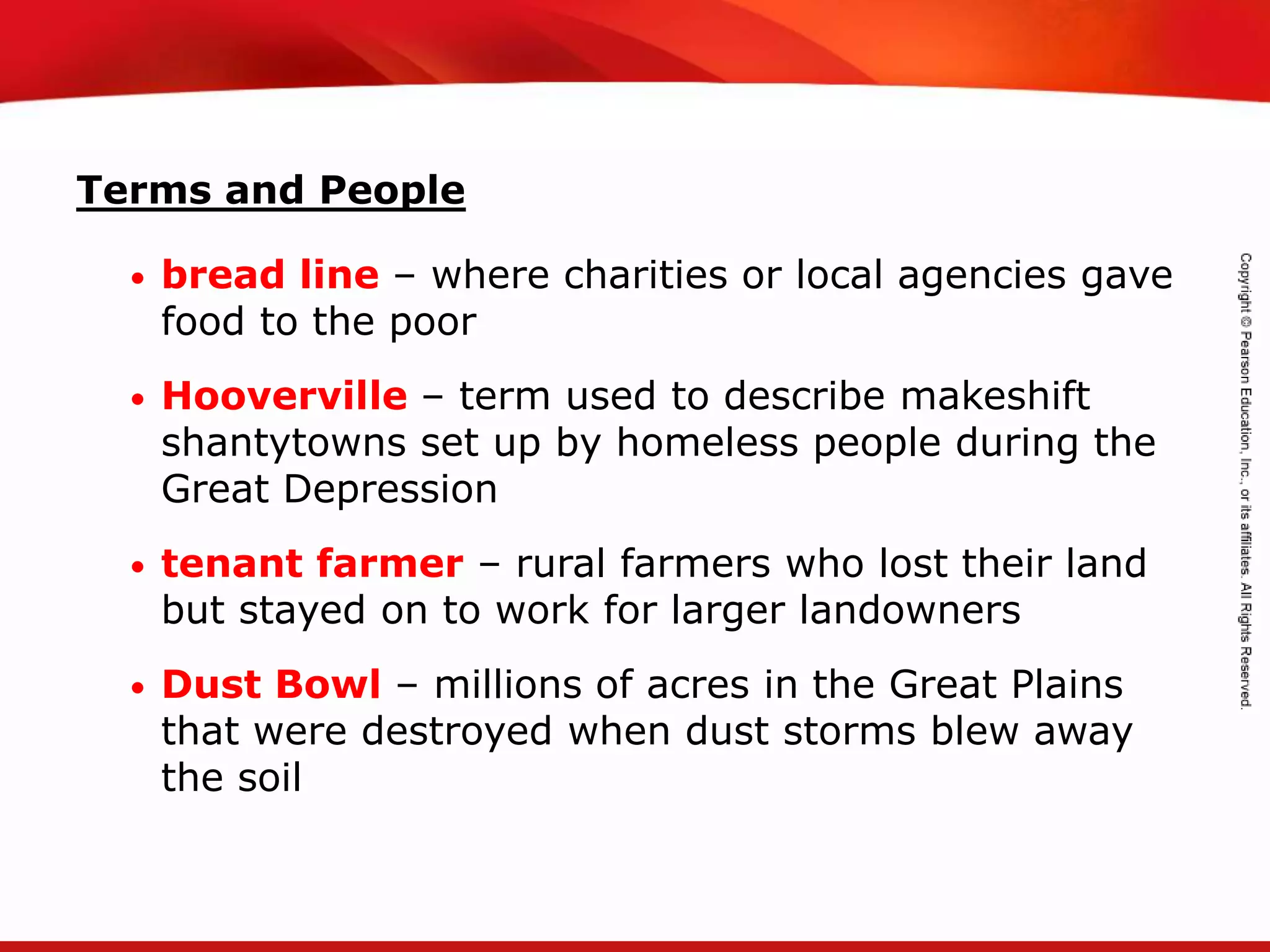 TEKS 8C: Calculate percent composition and empirical and molecular formulas.
Terms and People
• bread line – where charities or local agencies gave
food to the poor
• Hooverville – term used to describe makeshift
shantytowns set up by homeless people during the
Great Depression
• tenant farmer – rural farmers who lost their land
but stayed on to work for larger landowners
• Dust Bowl – millions of acres in the Great Plains
that were destroyed when dust storms blew away
the soil
 
