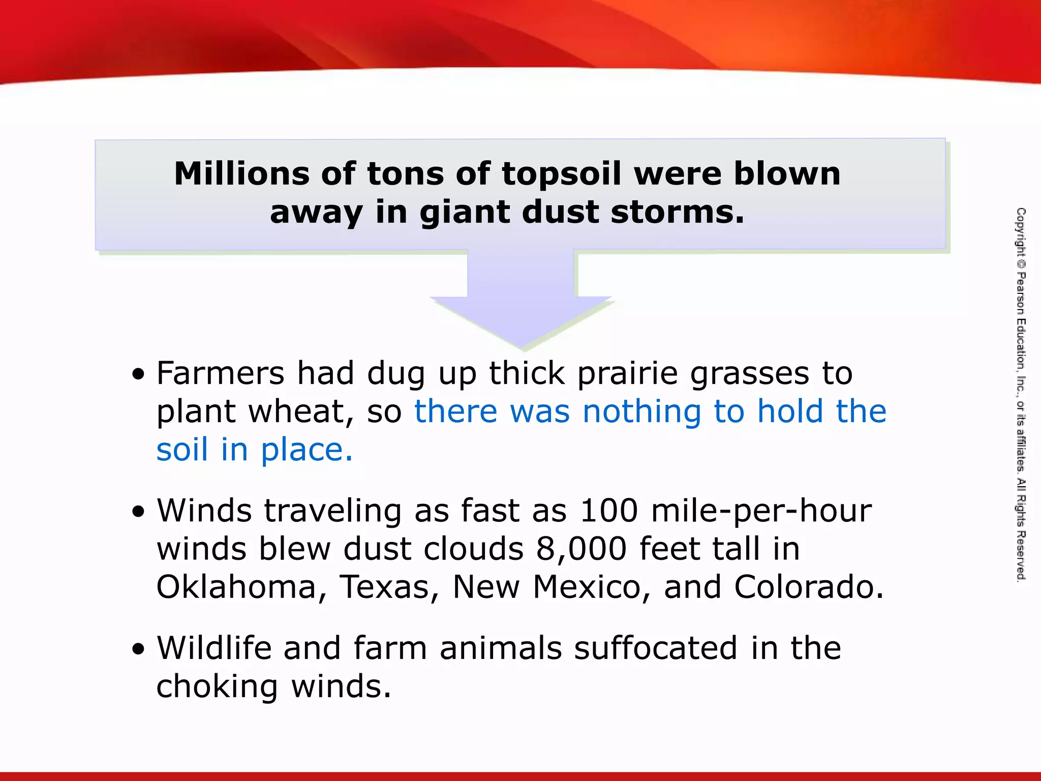TEKS 8C: Calculate percent composition and empirical and molecular formulas.
• Farmers had dug up thick prairie grasses to
plant wheat, so there was nothing to hold the
soil in place.
• Winds traveling as fast as 100 mile-per-hour
winds blew dust clouds 8,000 feet tall in
Oklahoma, Texas, New Mexico, and Colorado.
• Wildlife and farm animals suffocated in the
choking winds.
Millions of tons of topsoil were blown
away in giant dust storms.
 