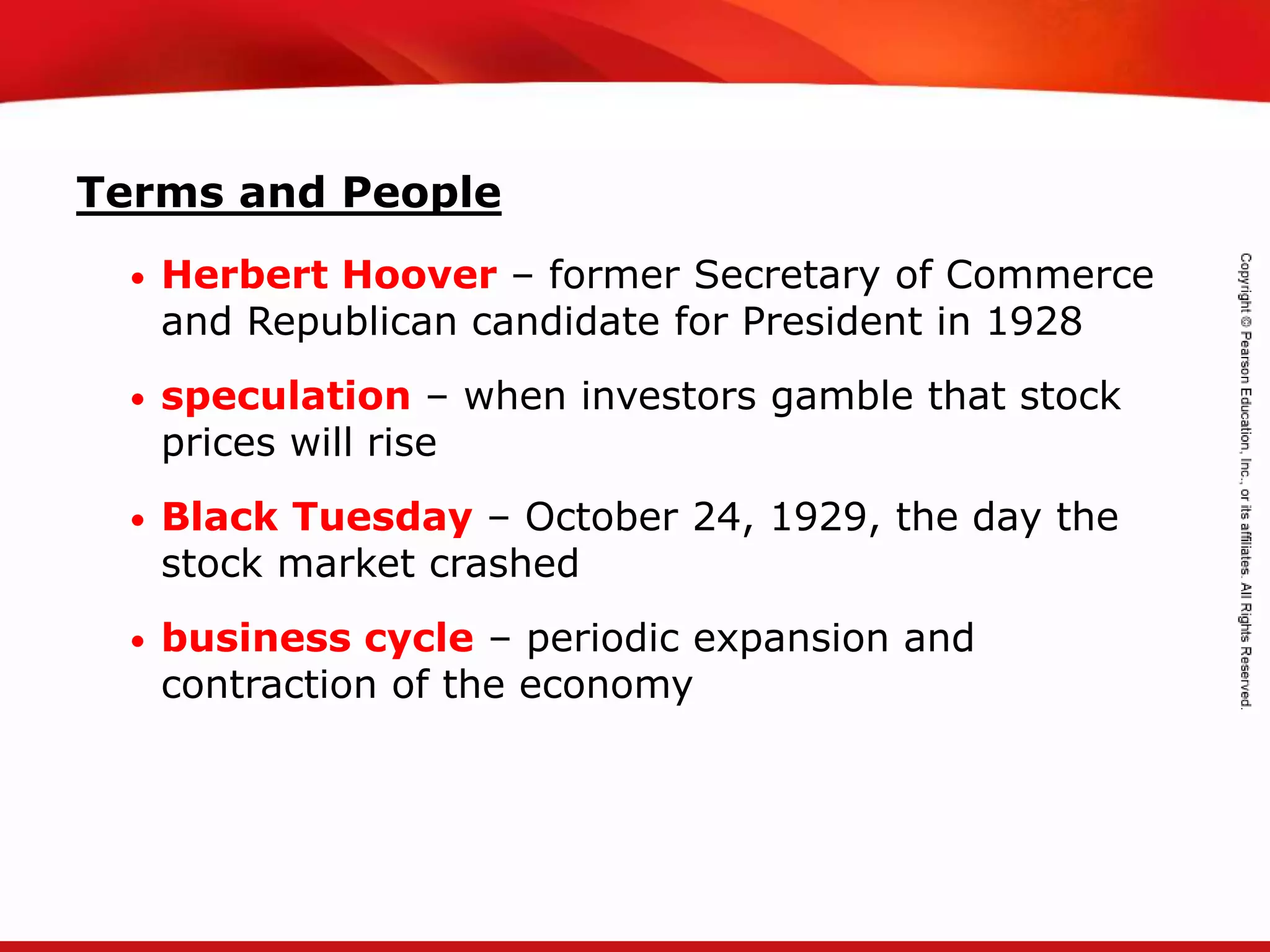 TEKS 8C: Calculate percent composition and empirical and molecular formulas.
Terms and People
• Herbert Hoover – former Secretary of Commerce
and Republican candidate for President in 1928
• speculation – when investors gamble that stock
prices will rise
• Black Tuesday – October 24, 1929, the day the
stock market crashed
• business cycle – periodic expansion and
contraction of the economy
 