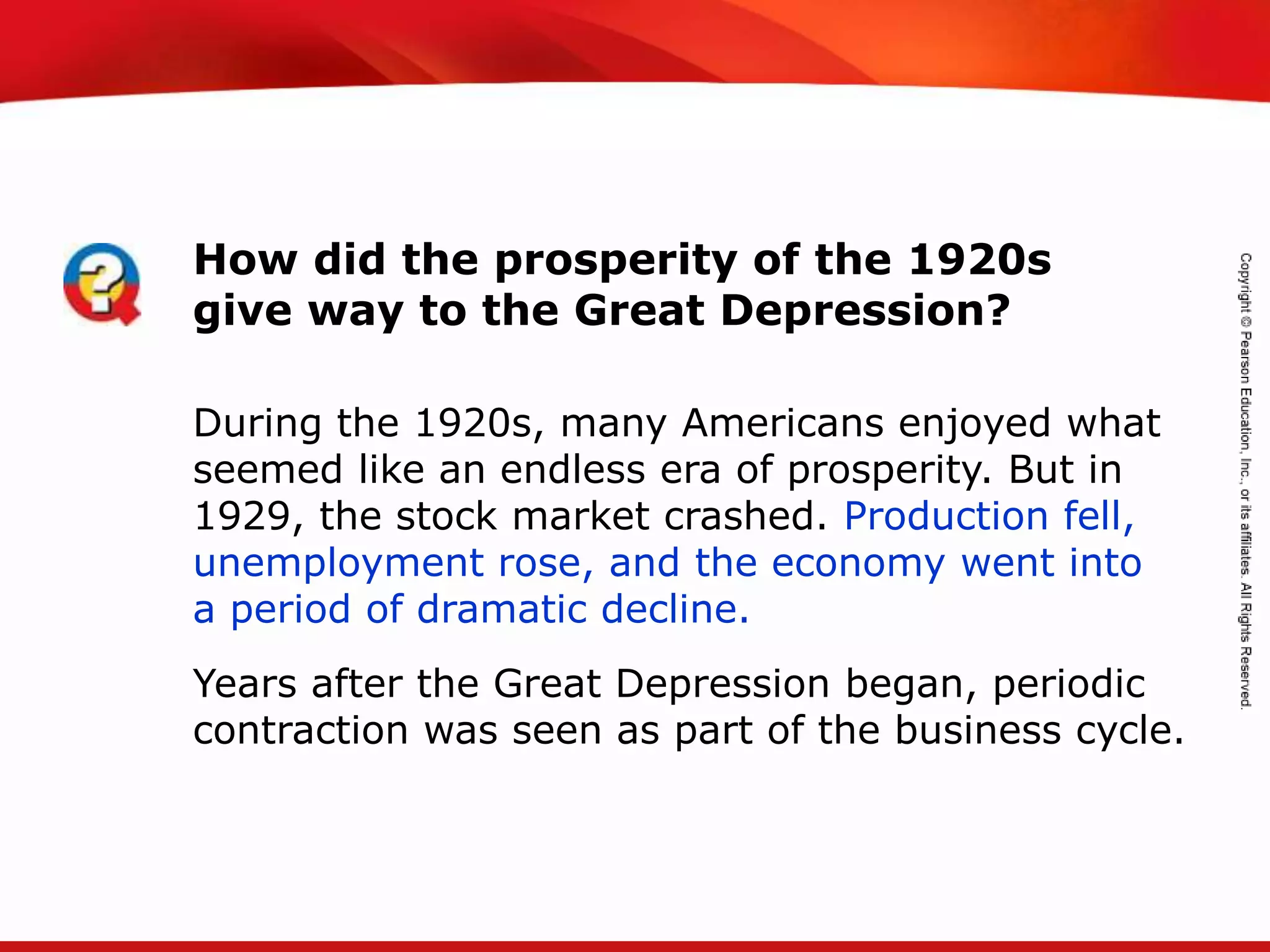 TEKS 8C: Calculate percent composition and empirical and molecular formulas.
How did the prosperity of the 1920s
give way to the Great Depression?
During the 1920s, many Americans enjoyed what
seemed like an endless era of prosperity. But in
1929, the stock market crashed. Production fell,
unemployment rose, and the economy went into
a period of dramatic decline.
Years after the Great Depression began, periodic
contraction was seen as part of the business cycle.
 